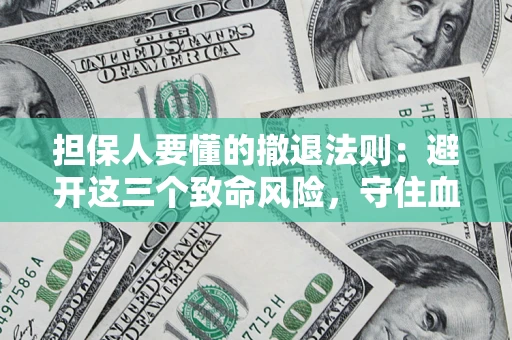 济南担保人要懂的撤退法则：避开这三个致命风险，守住血汗钱