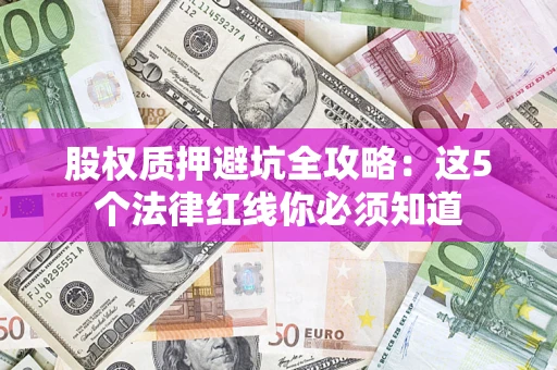 济南股权质押避坑全攻略：这5个法律红线你必须知道