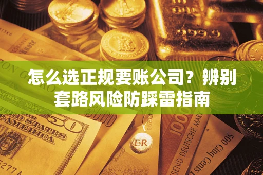 济南怎么选正规要账公司？辨别套路风险防踩雷指南