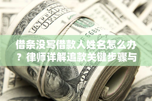 济南借条没写借款人姓名怎么办？律师详解追款关键步骤与证据链构建