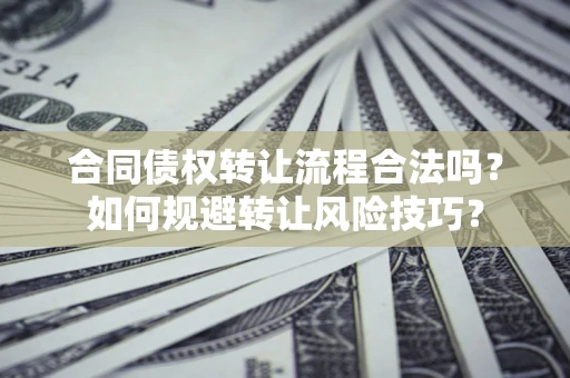 济南合同债权转让流程合法吗？如何规避转让风险技巧？