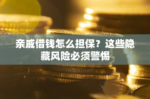 济南亲戚借钱怎么担保？这些隐藏风险必须警惕