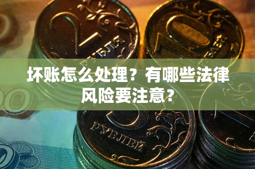 济南坏账怎么处理？有哪些法律风险要注意？