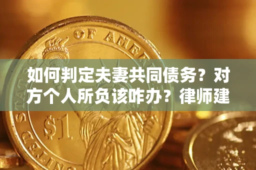 济南如何判定夫妻共同债务？对方个人所负该咋办？律师建议