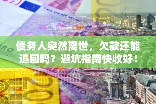 济南债务人突然离世，欠款还能追回吗？避坑指南快收好！