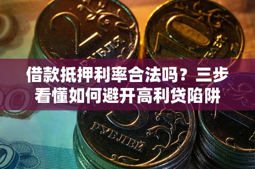 济南借款抵押利率合法吗？三步看懂如何避开高利贷陷阱