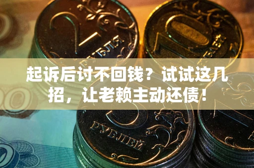 济南起诉后讨不回钱？试试这几招，让老赖主动还债！