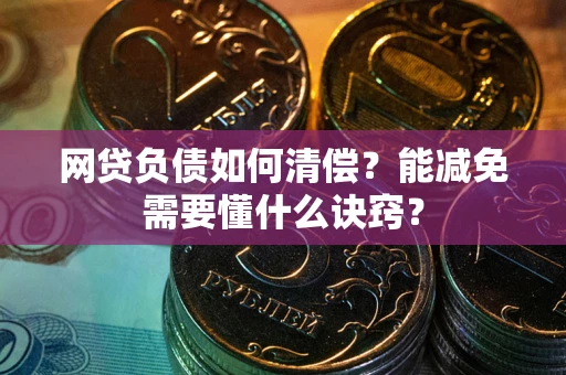 济南网贷负债如何清偿？能减免需要懂什么诀窍？