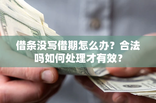 济南借条没写借期怎么办？合法吗如何处理才有效？