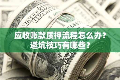 济南应收账款质押流程怎么办？避坑技巧有哪些？