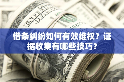 济南借条纠纷如何有效维权？证据收集有哪些技巧？