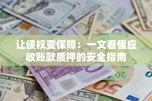 济南让债权变保障：一文看懂应收账款质押的安全指南