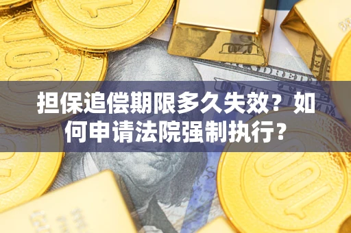 济南担保追偿期限多久失效？如何申请法院强制执行？