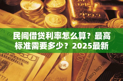 济南民间借贷利率怎么算？最高标准需要多少？2025最新避坑指南