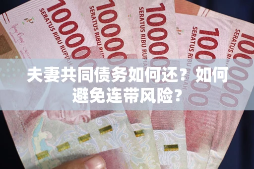 济南夫妻共同债务如何还？如何避免连带风险？