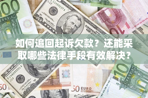 济南如何追回起诉欠款？还能采取哪些法律手段有效解决？