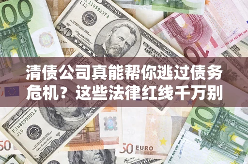 济南清债公司真能帮你逃过债务危机？这些法律红线千万别踩