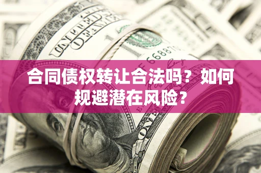 济南合同债权转让合法吗?如何规避潜在风险? 济南合同债权转让合法吗?如何规避潜在风险?