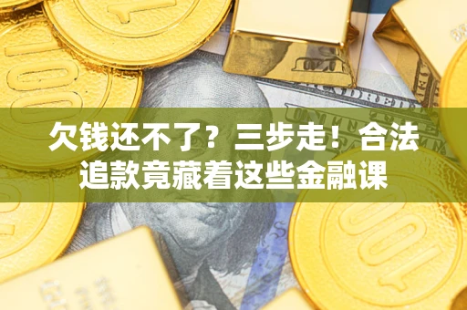 济南欠钱还不了？三步走！合法追款竟藏着这些金融课