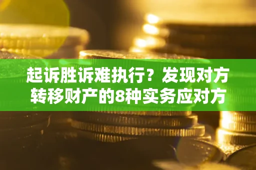 济南起诉胜诉难执行？发现对方转移财产的8种实务应对方案