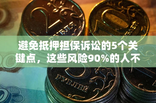 济南避免抵押担保诉讼的5个关键点，这些风险90%的人不知道！