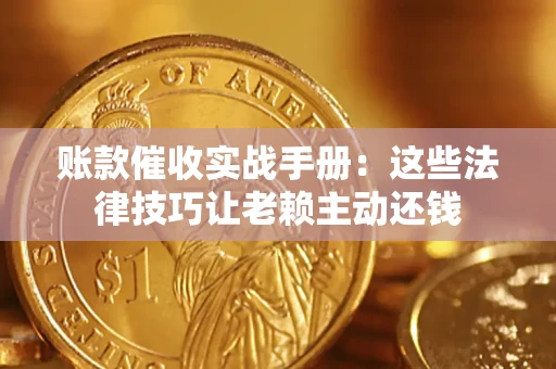 济南账款催收实战手册：这些法律技巧让老赖主动还钱