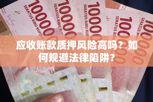 济南应收账款质押风险高吗？如何规避法律陷阱？