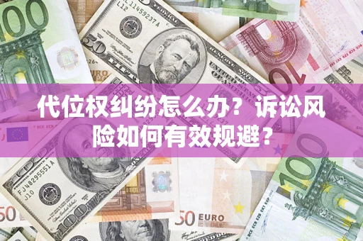 济南代位权纠纷怎么办？诉讼风险如何有效规避？