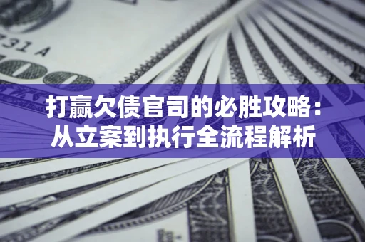济南打赢欠债官司的必胜攻略：从立案到执行全流程解析