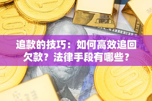 济南追款的技巧：如何高效追回欠款？法律手段有哪些？