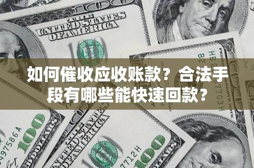 济南如何催收应收账款？合法手段有哪些能快速回款？