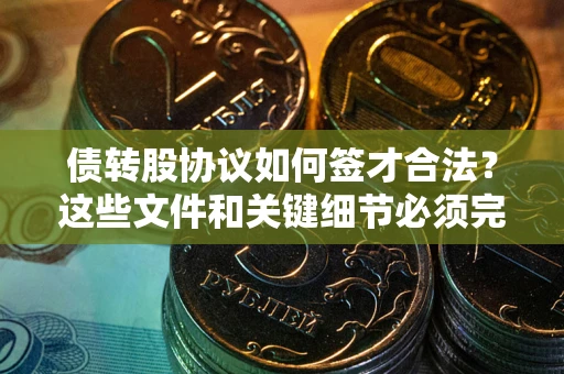 济南债转股协议如何签才合法？这些文件和关键细节必须完整