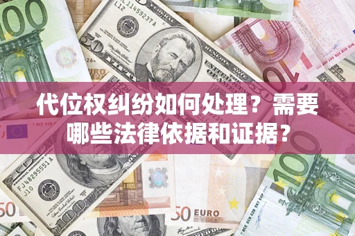 济南代位权纠纷如何处理？需要哪些法律依据和证据？