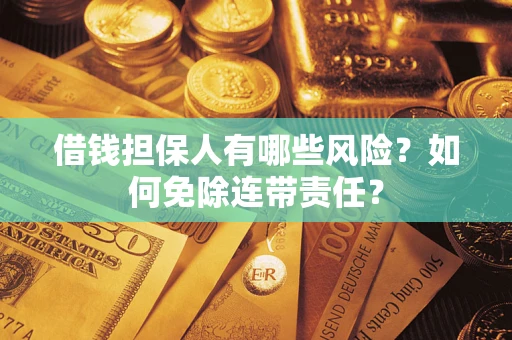 济南借钱担保人有哪些风险？如何免除连带责任？