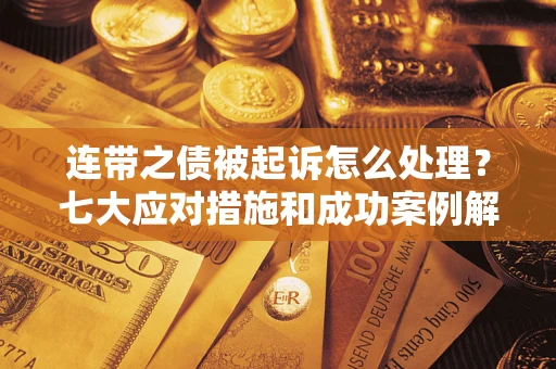 济南连带之债被起诉怎么处理？七大应对措施和成功案例解析