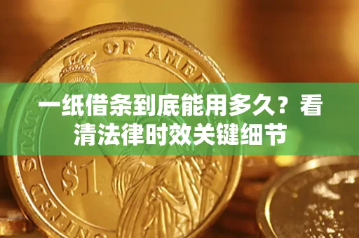 济南一纸借条到底能用多久？看清法律时效关键细节