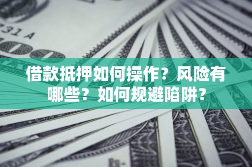 济南借款抵押如何操作?风险有哪些?如何规避陷阱? 济南借款抵押如何操作?风险有哪些?如何规避陷阱?