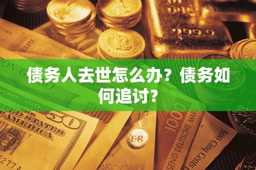 济南债务人去世怎么办？债务如何追讨？