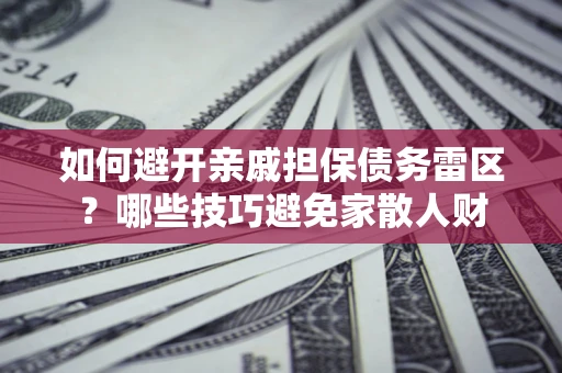 济南如何避开亲戚担保债务雷区？哪些技巧避免家散人财