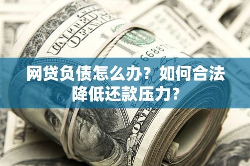 济南网贷负债怎么办？如何合法降低还款压力？
