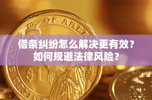 济南借条纠纷怎么解决更有效？如何规避法律风险？