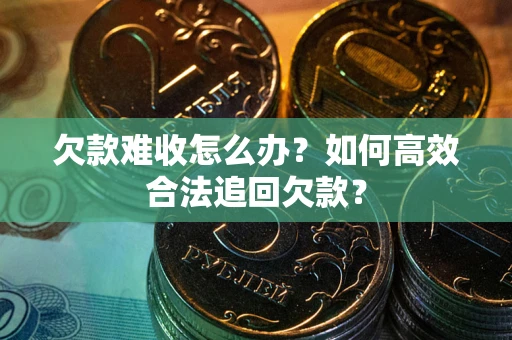 济南欠款难收怎么办？如何高效合法追回欠款？