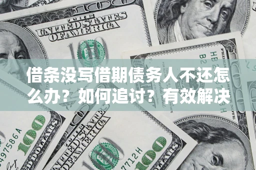 济南借条没写借期债务人不还怎么办？如何追讨？有效解决方案！
