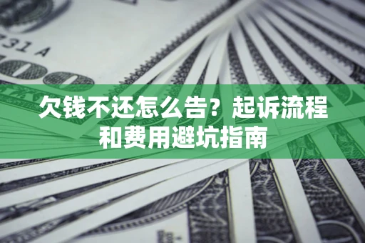 济南欠钱不还怎么告?起诉流程和费用避坑指南 济南欠钱不还怎么告?起诉流程和费用避坑指南