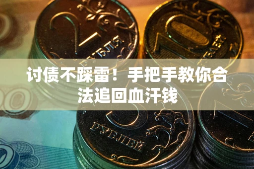 济南讨债不踩雷！手把手教你合法追回血汗钱