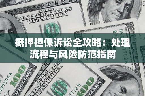 济南抵押担保诉讼全攻略：处理流程与风险防范指南