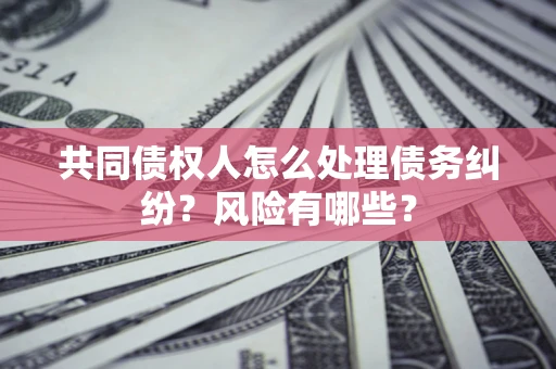 济南共同债权人怎么处理债务纠纷？风险有哪些？