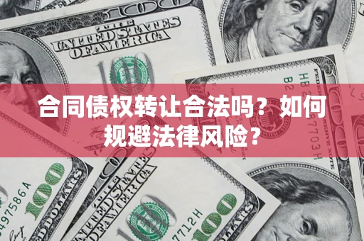 济南合同债权转让合法吗？如何规避法律风险？