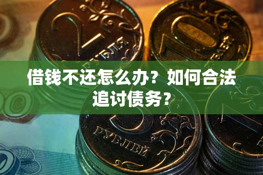 济南借钱不还怎么办？如何合法追讨债务？