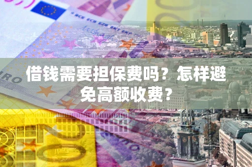 济南借钱需要担保费吗？怎样避免高额收费？